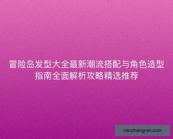 冒险岛发型大全最新潮流搭配与角色造型指南全面解析攻略精选推荐