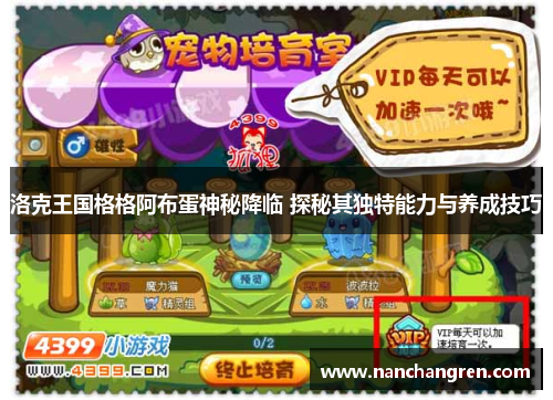 洛克王国格格阿布蛋神秘降临 探秘其独特能力与养成技巧