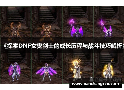 《探索DNF女鬼剑士的成长历程与战斗技巧解析》