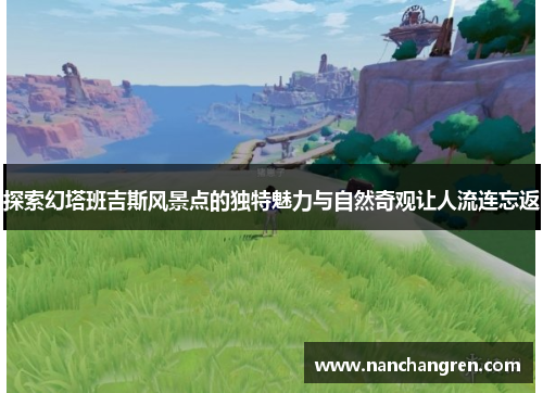 探索幻塔班吉斯风景点的独特魅力与自然奇观让人流连忘返