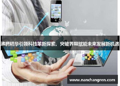 沸腾精华引领科技革新探索，突破界限赋能未来发展新机遇